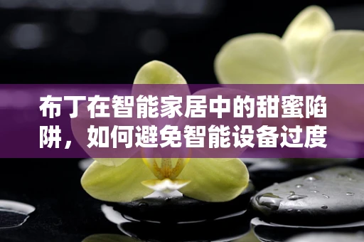 布丁在智能家居中的甜蜜陷阱，如何避免智能设备过度依赖的‘布丁效应’？