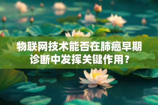 物联网技术能否在肺癌早期诊断中发挥关键作用？