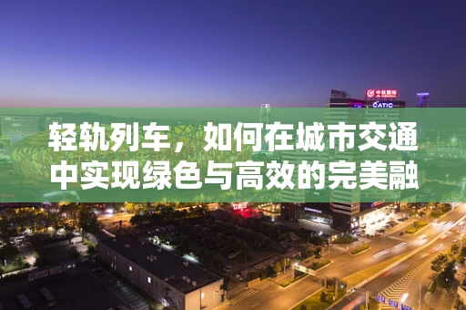 轻轨列车，如何在城市交通中实现绿色与高效的完美融合？