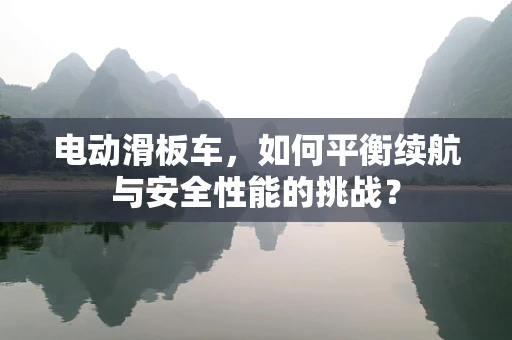电动滑板车，如何平衡续航与安全性能的挑战？