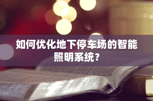 如何优化地下停车场的智能照明系统？