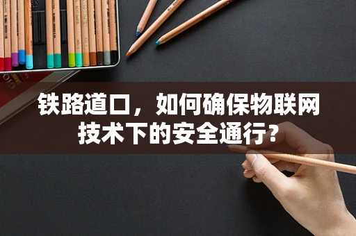 铁路道口，如何确保物联网技术下的安全通行？
