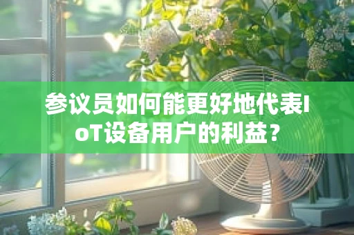 参议员如何能更好地代表IoT设备用户的利益？