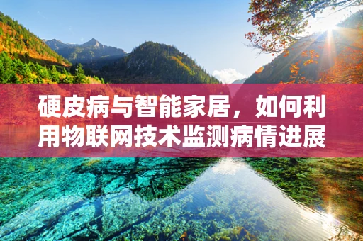 硬皮病与智能家居，如何利用物联网技术监测病情进展？