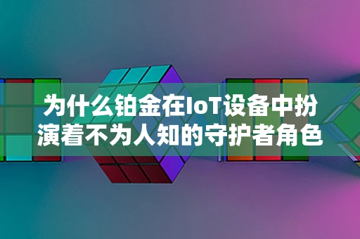 为什么铂金在IoT设备中扮演着不为人知的守护者角色？