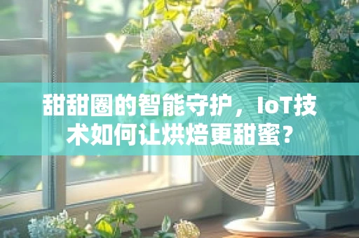 甜甜圈的智能守护，IoT技术如何让烘焙更甜蜜？
