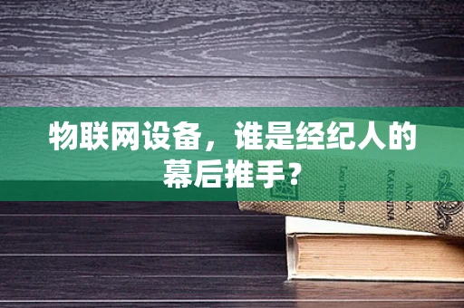 物联网设备，谁是经纪人的幕后推手？
