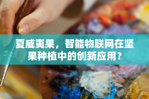 夏威夷果，智能物联网在坚果种植中的创新应用？