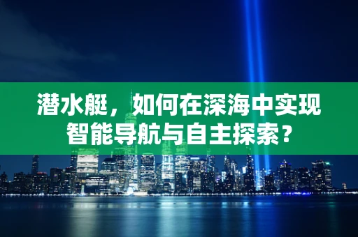 潜水艇，如何在深海中实现智能导航与自主探索？