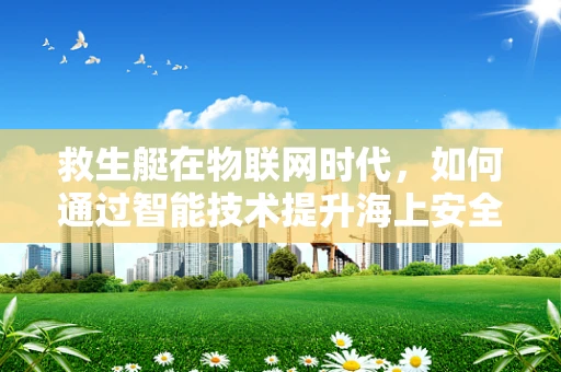 救生艇在物联网时代，如何通过智能技术提升海上安全？
