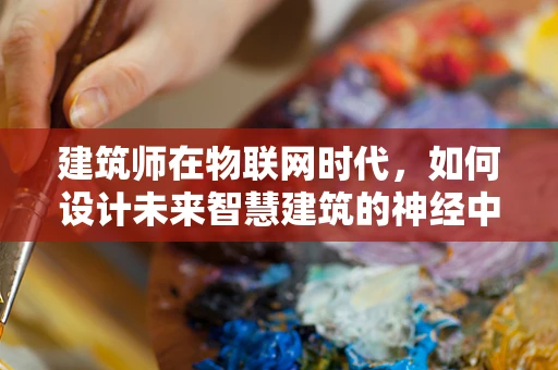 建筑师在物联网时代，如何设计未来智慧建筑的神经中枢？