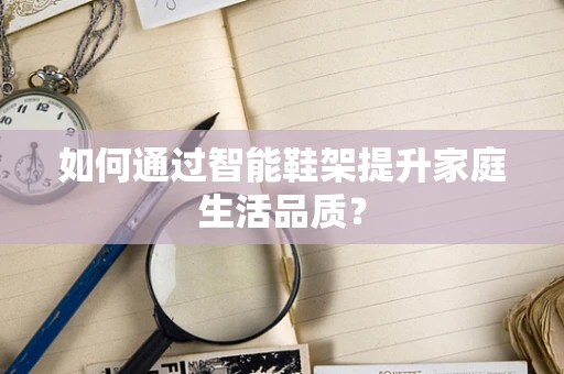 如何通过智能鞋架提升家庭生活品质？