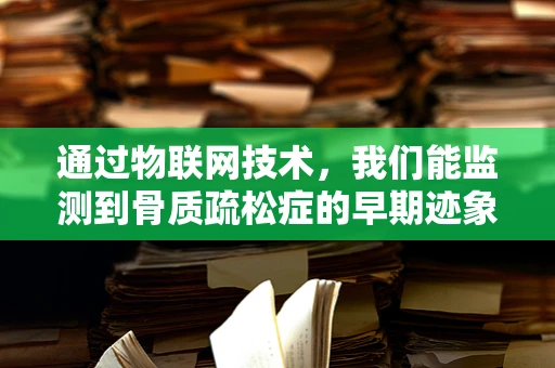 通过物联网技术，我们能监测到骨质疏松症的早期迹象吗？