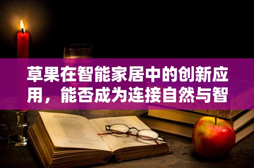 草果在智能家居中的创新应用，能否成为连接自然与智能的桥梁？