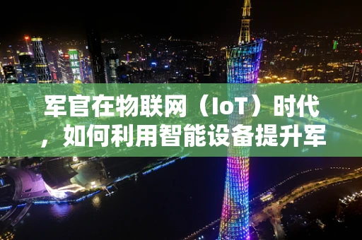 军官在物联网（IoT）时代，如何利用智能设备提升军事行动效率？