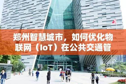 郑州智慧城市，如何优化物联网（IoT）在公共交通管理中的应用？