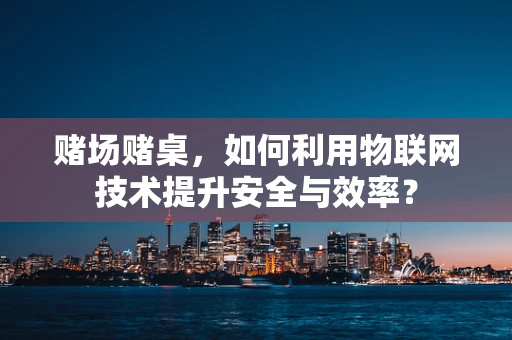 赌场赌桌，如何利用物联网技术提升安全与效率？