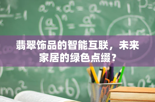 翡翠饰品的智能互联，未来家居的绿色点缀？