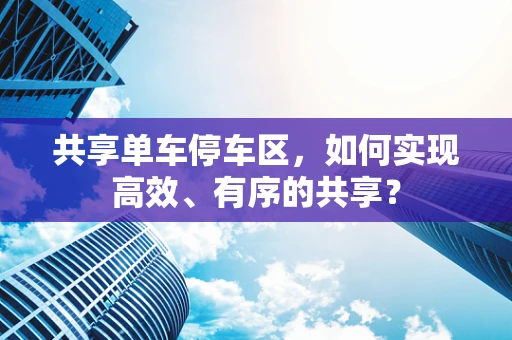 共享单车停车区，如何实现高效、有序的共享？