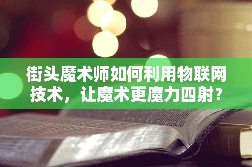 街头魔术师如何利用物联网技术，让魔术更魔力四射？