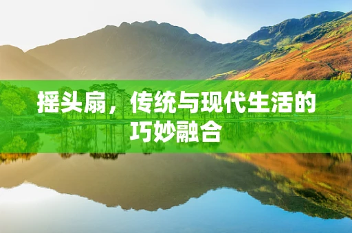 摇头扇，传统与现代生活的巧妙融合
