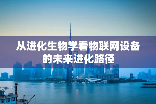 从进化生物学看物联网设备的未来进化路径