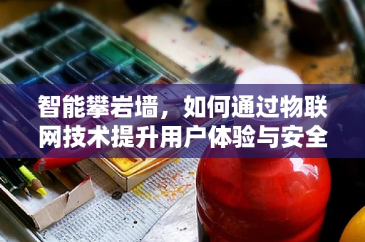 智能攀岩墙，如何通过物联网技术提升用户体验与安全？
