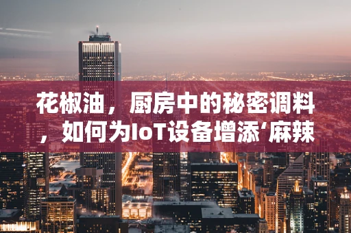 花椒油，厨房中的秘密调料，如何为IoT设备增添‘麻辣’智慧？