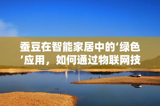 蚕豆在智能家居中的‘绿色’应用，如何通过物联网技术提升其种植效率？