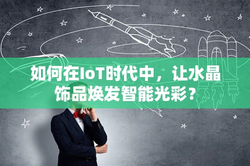 如何在IoT时代中，让水晶饰品焕发智能光彩？