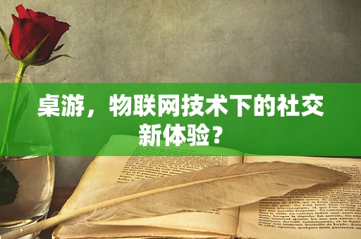 桌游，物联网技术下的社交新体验？