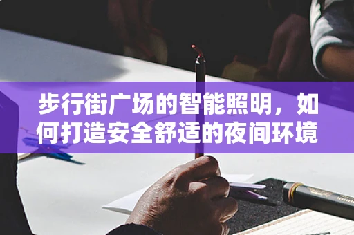 步行街广场的智能照明，如何打造安全舒适的夜间环境？