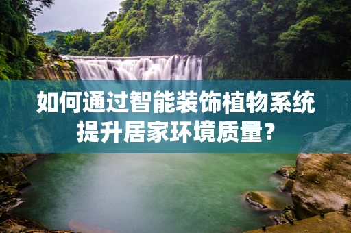 如何通过智能装饰植物系统提升居家环境质量？