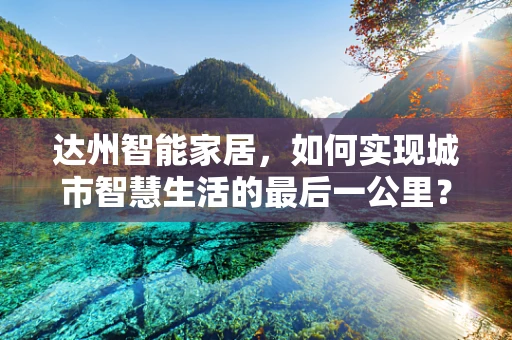 达州智能家居，如何实现城市智慧生活的最后一公里？