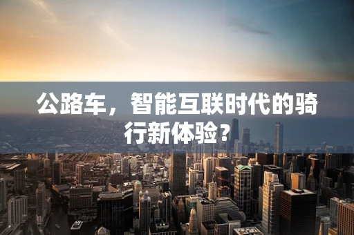 公路车，智能互联时代的骑行新体验？
