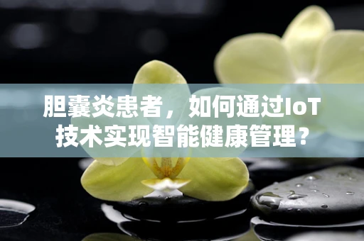 胆囊炎患者，如何通过IoT技术实现智能健康管理？