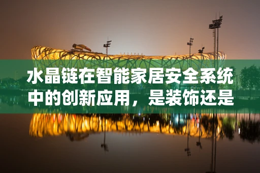 水晶链在智能家居安全系统中的创新应用，是装饰还是守护者？