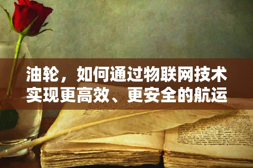 油轮，如何通过物联网技术实现更高效、更安全的航运？