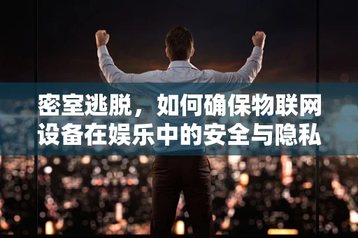 密室逃脱，如何确保物联网设备在娱乐中的安全与隐私？