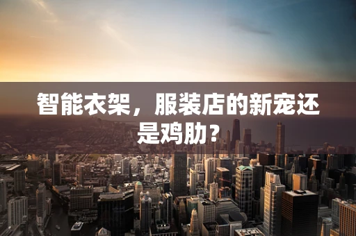 智能衣架，服装店的新宠还是鸡肋？