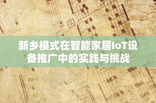 新乡模式在智能家居IoT设备推广中的实践与挑战