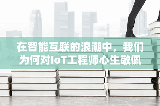 在智能互联的浪潮中，我们为何对IoT工程师心生敬佩？