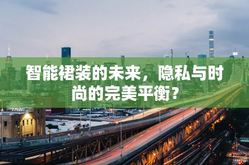 智能裙装的未来，隐私与时尚的完美平衡？