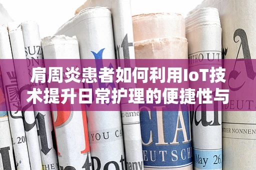肩周炎患者如何利用IoT技术提升日常护理的便捷性与效率？