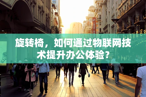 旋转椅，如何通过物联网技术提升办公体验？
