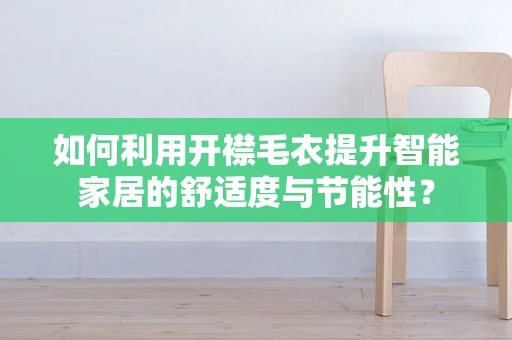 如何利用开襟毛衣提升智能家居的舒适度与节能性？