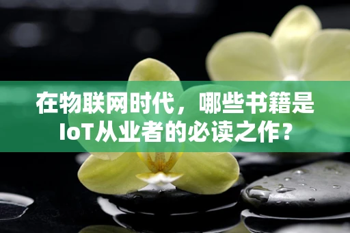 在物联网时代，哪些书籍是IoT从业者的必读之作？