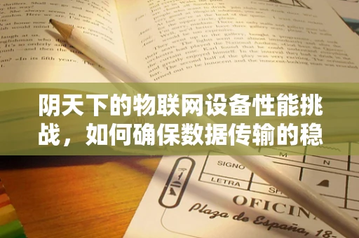 阴天下的物联网设备性能挑战，如何确保数据传输的稳定与安全？