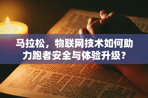 马拉松，物联网技术如何助力跑者安全与体验升级？