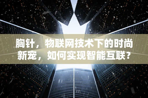 胸针，物联网技术下的时尚新宠，如何实现智能互联？